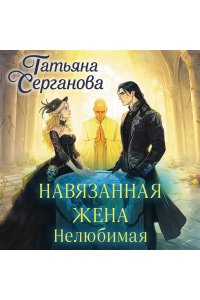 Серганова Т.Ю. Навязанная жена. Нелюбимая (Навязанная жена #1)