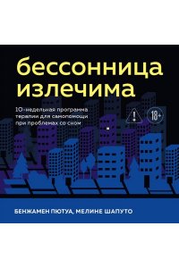 Пютуа Б., Шапуто М. Бессонница излечима. 10-недельная программа терапии для самопомощи при проблемах со сном