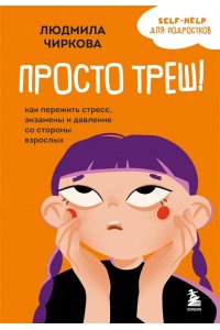 Чиркова Л.М. Просто треш! Как пережить стресс, экзамены и давление со стороны взрослых
