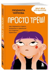 Чиркова Л.М. Просто треш! Как пережить стресс, экзамены и давление со стороны взрослых