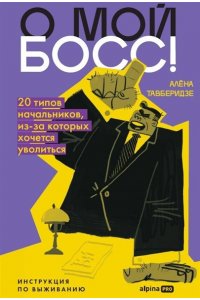 Тавберидзе Алёна О мой босс! 20 типов начальников, из-за которых хочется уволиться : Инструкция по выживанию