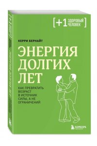 Бернайт К. Энергия долгих лет. Как превратить возраст в источник силы, а не ограничений