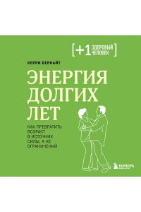 Бернайт К. Энергия долгих лет. Как превратить возраст в источник силы, а не ограничений