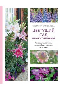 Самойлова С.Н. Цветущий сад из многолетников. Как создать цветники, которые будут радовать год за годом
