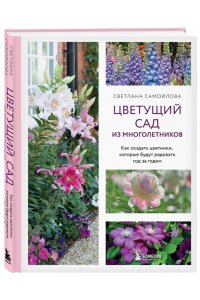 Самойлова С.Н. Цветущий сад из многолетников. Как создать цветники, которые будут радовать год за годом