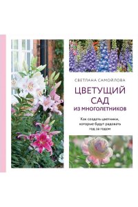 Самойлова С.Н. Цветущий сад из многолетников. Как создать цветники, которые будут радовать год за годом