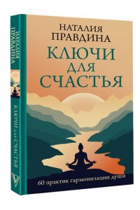 Правдина Н.Б. Ключи для счастья: 60 практик гармонизации души