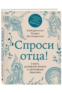 Островский П.К. Спроси отца! О Боге, духовной жизни и церковных обычаях