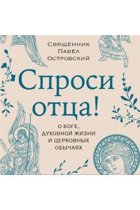 Островский П.К. Спроси отца! О Боге, духовной жизни и церковных обычаях