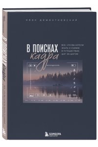 Дементиевский И.С. В поисках кадра. Все, что вы хотели знать о съемке в путешествии шаг за шагом