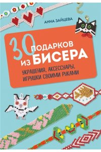 Зайцева А.А. 30 подарков из бисера. Украшения, аксессуары, игрушки своими руками