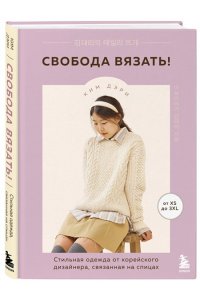 Дэри К. Свобода вязать! Стильная одежда от корейского дизайнера, связанная на спицах