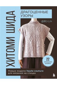 Шида Х. Драгоценные узоры Хитоми Шида. Новые модели haute couture для вязания на спицах. 22 уникальных дизайна