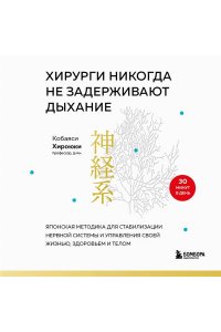 Кобаяси Х. Хирурги никогда не задерживают дыхание. Японская методика для стабилизации нервной системы и управления своей жизнью, здоровьем и телом