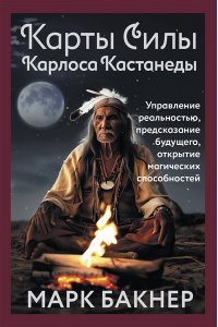 Марк Бакнер Карты Силы Карлоса Кастанеды. Управление реальностью, предсказание будущего, открытие магических способностей