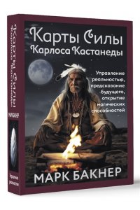 Марк Бакнер Карты Силы Карлоса Кастанеды. Управление реальностью, предсказание будущего, открытие магических способностей