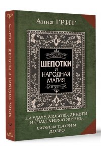Григ Анна Шепотки и народная магия на удачу, любовь, деньги и счастливую жизнь. Словом творим добро