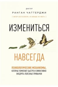Чаттерджи Р. Измениться навсегда. Психологические механизмы, которые помогают быстро и эффективно внедрять полезные привычки