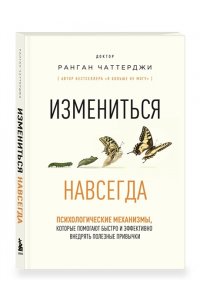 Чаттерджи Р. Измениться навсегда. Психологические механизмы, которые помогают быстро и эффективно внедрять полезные привычки