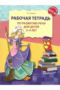 Ушакова О.С. Рабочая тетрадь по развитию речи для детей 3-4 лет. - 2-е изд. испр./ Ушакова О.С.