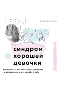 Синдром хорошей девочки Как избавиться от негативных установок из детства, принять и полюбить себя