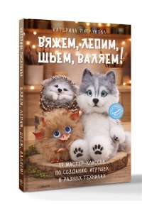Пискунова Е.Э. Вяжем, лепим, шьем, валяем! 17 мастер-классов по созданию игрушек в разных техниках