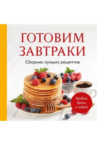 <не указано> Готовим завтраки. Сборник лучших рецептов
