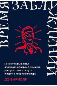 Ариели Дэн Время заблуждений: Почему умные люди поддаются фальсификациям, распространяют слухи и верят в теории