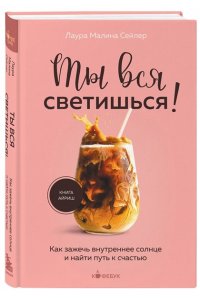 Сейлер Л. Ты вся светишься! Как зажечь внутреннее солнце и найти путь к счастью