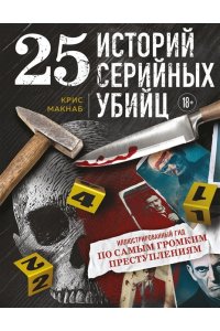 Макнаб К., Китер Х. 25 историй серийных убийц. Иллюстрированный гид по самым громким преступлениям (новое оформление)