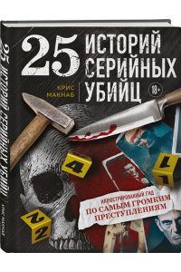 Макнаб К., Китер Х. 25 историй серийных убийц. Иллюстрированный гид по самым громким преступлениям (новое оформление)