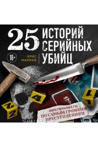 Макнаб К., Китер Х. 25 историй серийных убийц. Иллюстрированный гид по самым громким преступлениям (новое оформление)