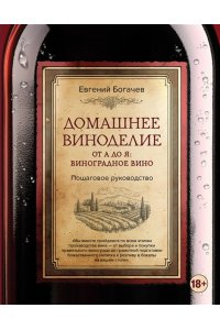 Богачев Е.С. Домашнее виноделие от А до Я: виноградное вино. Пошаговое руководство