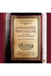Богачев Е.С. Домашнее виноделие от А до Я: виноградное вино. Пошаговое руководство