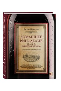Богачев Е.С. Домашнее виноделие от А до Я: виноградное вино. Пошаговое руководство