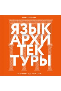 Олейник Е.В. Язык архитектуры. От ордера до хай-тека