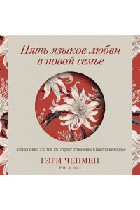 Чепмен Г. Пять языков любви в новой семье. Главная книга для тех, кто строит отношения в повторном браке