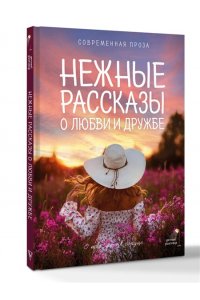 Киселева К., Рахманова Г.Р., Паулан С. Нежные рассказы о любви и дружбе: о тех, кто в сердце. Современная проза