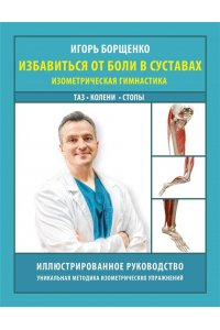 Борщенко И.А. Избавиться от боли в суставах: изометрическая гимнастика (таз, колени, стопы)
