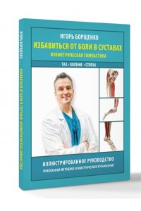 Борщенко И.А. Избавиться от боли в суставах: изометрическая гимнастика (таз, колени, стопы)