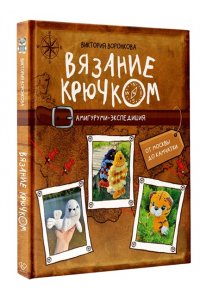 Воронкова В.Ю. Вязание крючком. Амигуруми-экспедиция. От Москвы до Камчатки
