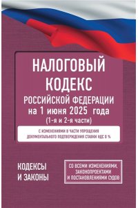 . Налоговый кодекс Российской Федерации на 1 июня 2025 года (1-я и 2-я части). Со всеми изменениями, законопроектами и постановлениями судов