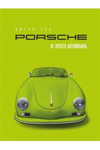 Рух П. Porsche. Не просто автомобиль. Эксклюзивное издание