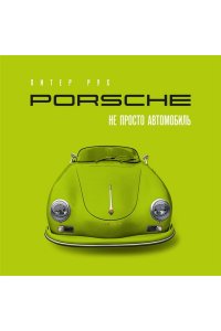 Рух П. Porsche. Не просто автомобиль. Эксклюзивное издание