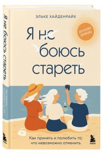 Хайденрайх Э. Я не боюсь стареть. Как принять и полюбить то, что невозможно отменить