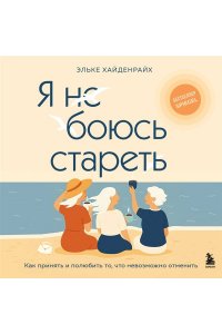 Хайденрайх Э. Я не боюсь стареть. Как принять и полюбить то, что невозможно отменить