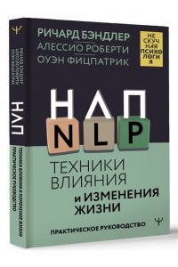 Бэндлер Р., Роберти Алессио, Фицпатрик Оуэн НЛП. Техники влияния и изменения жизни. Практическое руководство