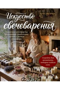 Дорошенко Ю.А. Искусство свечеварения. Пошаговое руководство по созданию уникальных свечей и уютной атмосферы