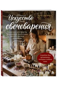 Дорошенко Ю.А. Искусство свечеварения. Пошаговое руководство по созданию уникальных свечей и уютной атмосферы