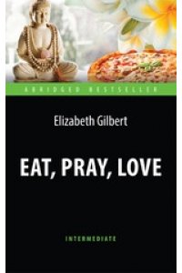 Есть, молиться, любить (Eat, Pray, Love). Адаптированная книга для чтения на английском языке. Intermediate